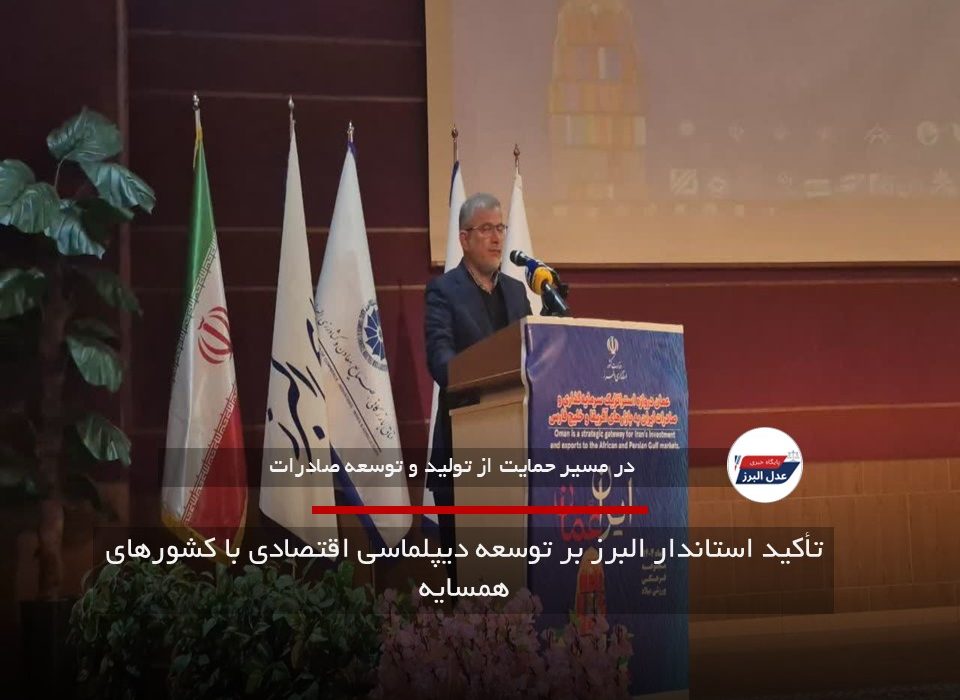 تأکید استاندار البرز بر توسعه دیپلماسی اقتصادی با کشورهای همسایه