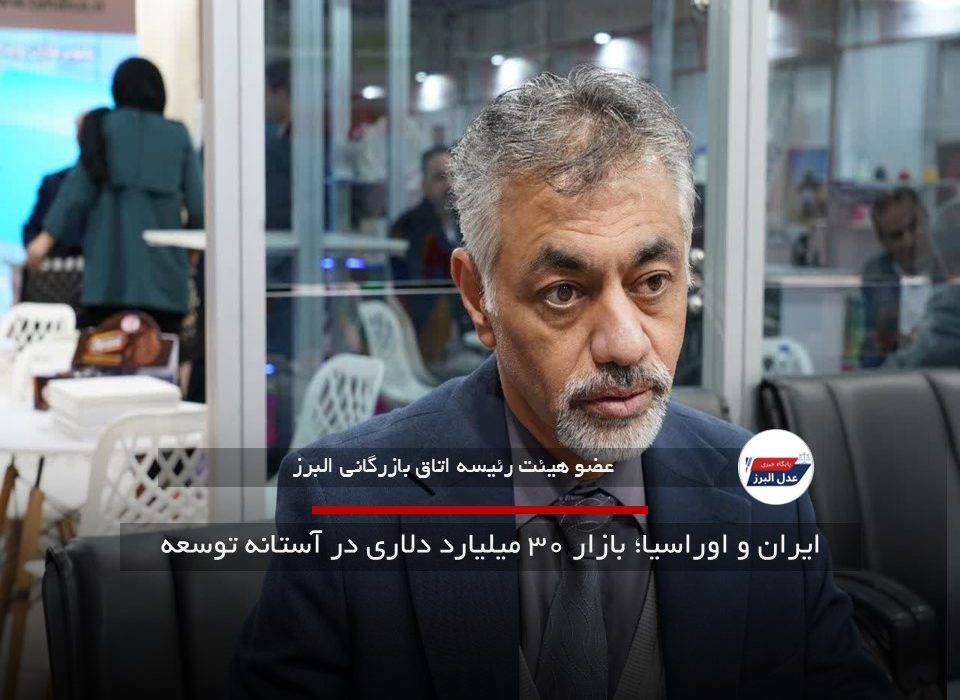 ایران و اوراسیا؛ بازار ۳۰ میلیارد دلاری در آستانه توسعه