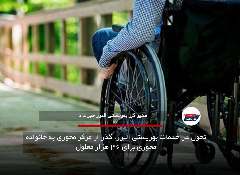 تحول در خدمات بهزیستی البرز: گذر از مرکز محوری به خانواده محوری برای ۳۶ هزار معلول