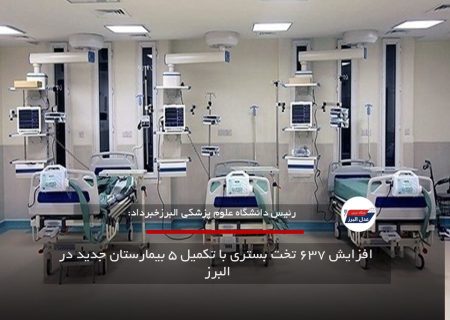  افزایش ۶۳۷ تخت بستری با تکمیل ۵ بیمارستان جدید در البرز