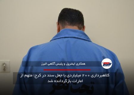 کلاهبرداری ۲۰۰ میلیاردی با جعل سند در کرج؛ متهم از امارات بازگردانده شد 