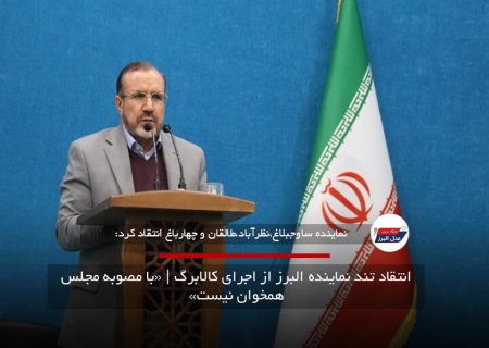 انتقاد تند نماینده البرز از اجرای کالابرگ | «با مصوبه مجلس همخوان نیست»