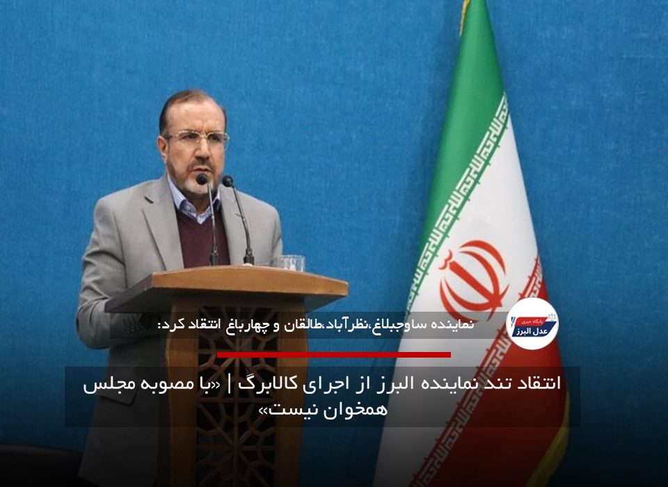 انتقاد تند نماینده البرز از اجرای کالابرگ | «با مصوبه مجلس همخوان نیست»