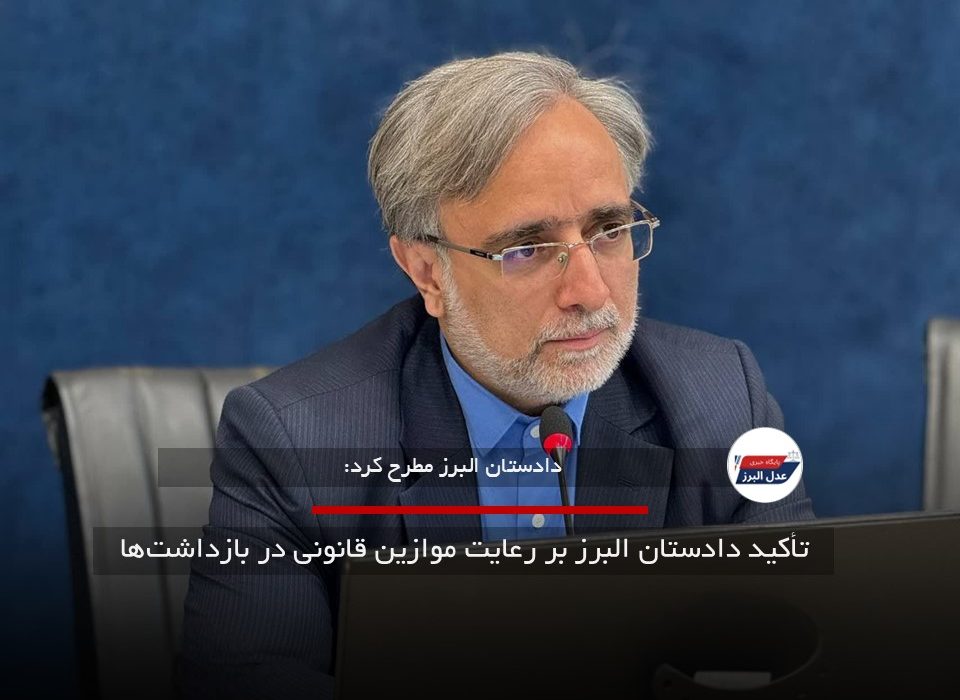 تأکید دادستان البرز بر رعایت موازین قانونی در بازداشت‌ها