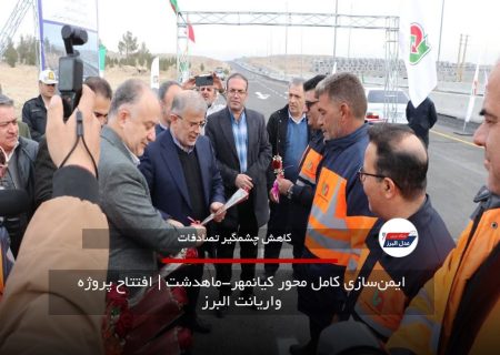 ایمن‌سازی کامل محور کیانمهر-ماهدشت | افتتاح پروژه واریانت البرز