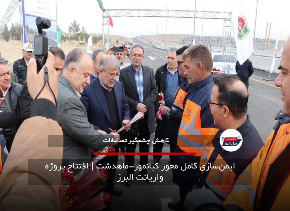 ایمن‌سازی کامل محور کیانمهر-ماهدشت | افتتاح پروژه واریانت البرز