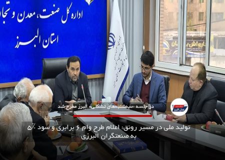 تولید ملی در مسیر رونق: اعلام طرح وام ۶ برابری و سود ۵٪ به صنعتگران البرزی