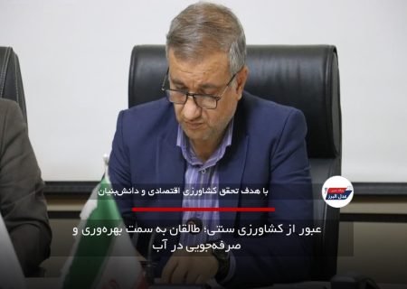 عبور از کشاورزی سنتی؛ طالقان به سمت بهره‌وری و صرفه‌جویی در آب