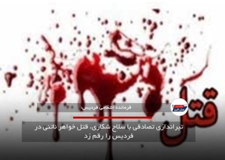 تیراندازی تصادفی با سلاح شکاری، قتل خواهر ناتنی در فردیس را رقم زد