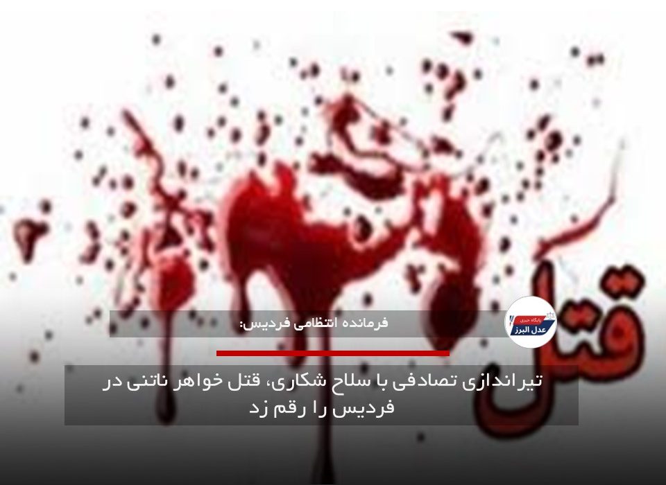 تیراندازی تصادفی با سلاح شکاری، قتل خواهر ناتنی در فردیس را رقم زد