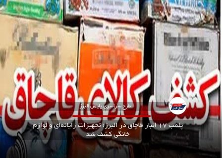 پلمب ۱۷ انبار قاچاق در البرز؛ تجهیزات رایانه‌ای و لوازم خانگی کشف شد