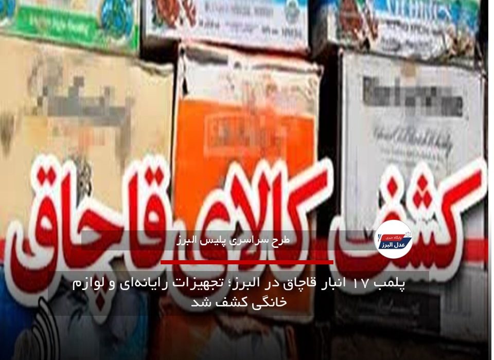 پلمب ۱۷ انبار قاچاق در البرز؛ تجهیزات رایانه‌ای و لوازم خانگی کشف شد