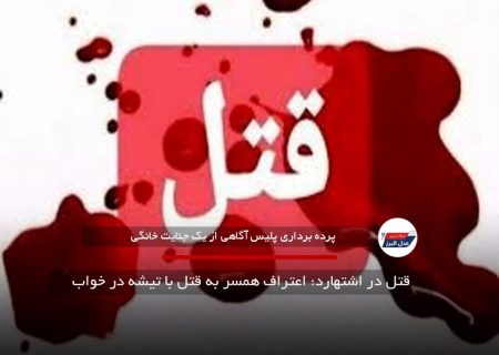 قتل در اشتهارد: اعتراف همسر به قتل با تیشه در خواب