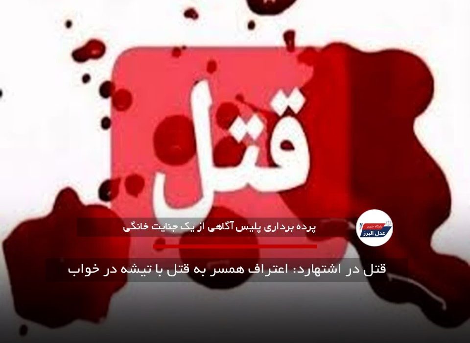 قتل در اشتهارد: اعتراف همسر به قتل با تیشه در خواب