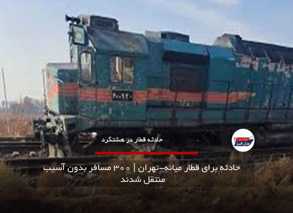 حادثه برای قطار میانه-تهران | ۳۰۰ مسافر بدون آسیب منتقل شدند
