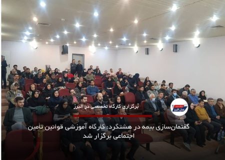 گفتمان‌سازی بیمه در هشتگرد: کارگاه آموزشی قوانین تأمین اجتماعی برگزار شد