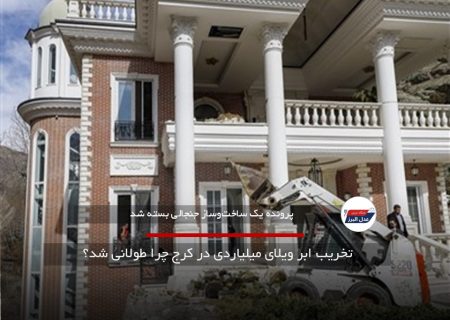 تخریب ابر ویلای میلیاردی در کرج چرا طولانی شد؟
