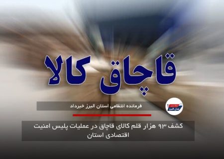 کشف ۹۳ هزار قلم کالای قاچاق در عملیات پلیس امنیت اقتصادی استان