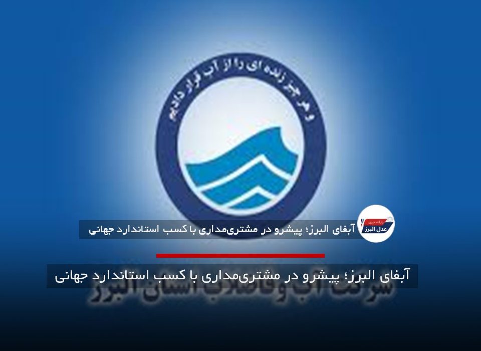 آبفای البرز؛ پیشرو در مشتری‌مداری با کسب استاندارد جهانی