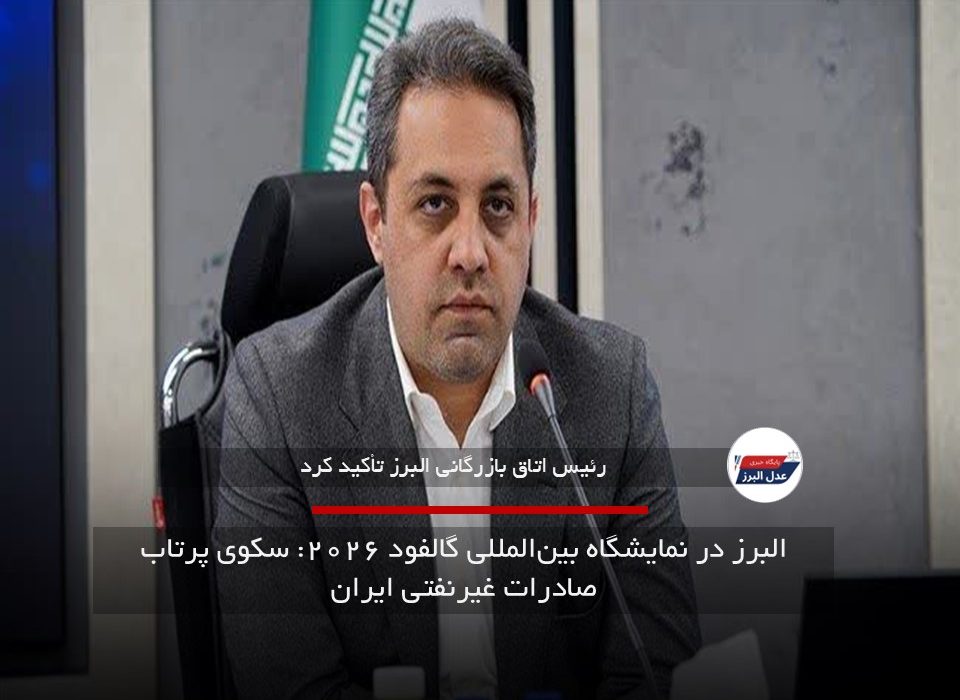 البرز در نمایشگاه بین‌المللی گالفود ۲۰۲۶: سکوی پرتاب صادرات غیرنفتی ایران