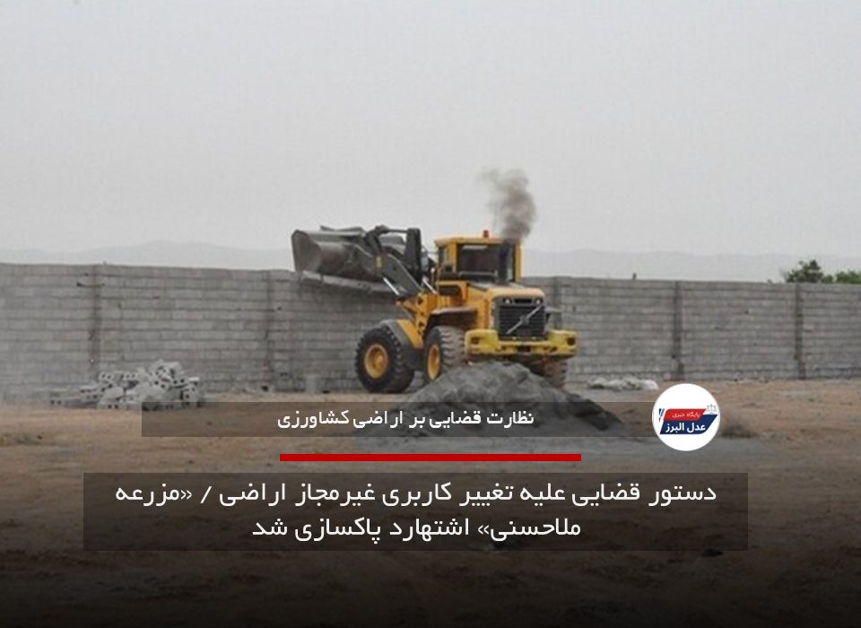 دستور قضایی علیه تغییر کاربری غیرمجاز اراضی / «مزرعه ملاحسنی» اشتهارد پاکسازی شد