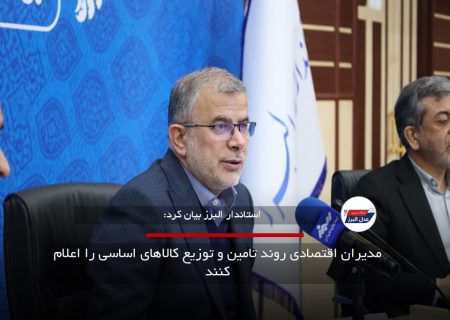 مدیران اقتصادی روند تامین و توزیع کالاهای اساسی را اعلام کنند