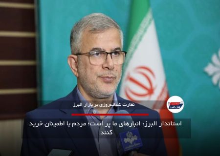 استاندار البرز: انبارهای ما پر است؛ مردم با اطمینان خرید کنند