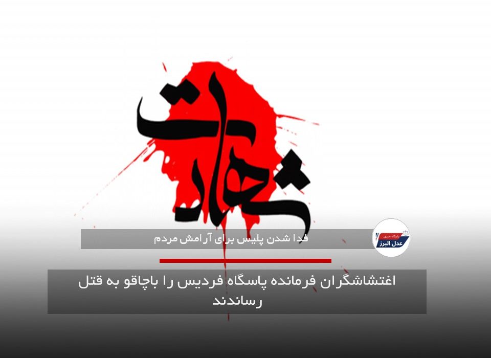 اغتشاشگران فرمانده پاسگاه فردیس را باچاقو به قتل رساندند