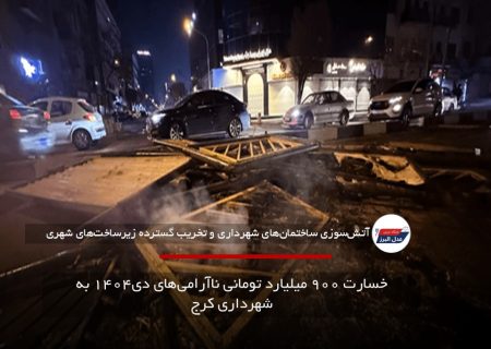 خسارت ۹۰۰ میلیارد تومانی ناآرامی‌های دی۱۴۰۴ به شهرداری کرج