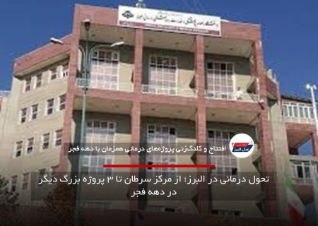 تحول درمانی در البرز؛ از مرکز سرطان تا ۳ پروژه بزرگ دیگر در دهه فجر