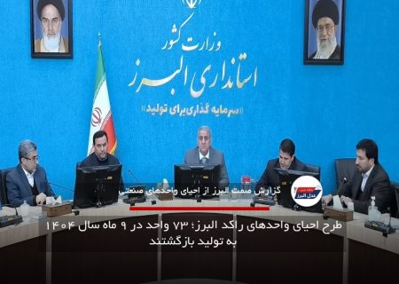 طرح احیای واحدهای راکد البرز؛ ۷۳ واحد در ۹ ماه سال ۱۴۰۴ به تولید بازگشتند