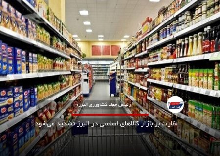 نظارت بر بازار کالاهای اساسی در البرز تشدید می‌شود