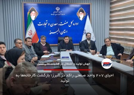 احیای ۲۰۷ واحد صنعتی راکد در البرز؛ بازگشت کارخانه‌ها به تولید