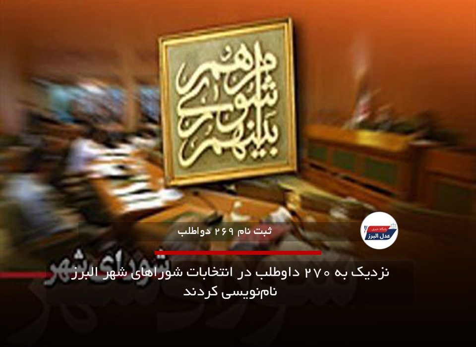 نزدیک به ۲۷۰ داوطلب در انتخابات شوراهای شهر البرز نامنویسی کردند