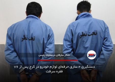 دستگیری ۲ سارق حرفه‌ای لوازم خودرو در کرج پس از ۷۶ فقره سرقت