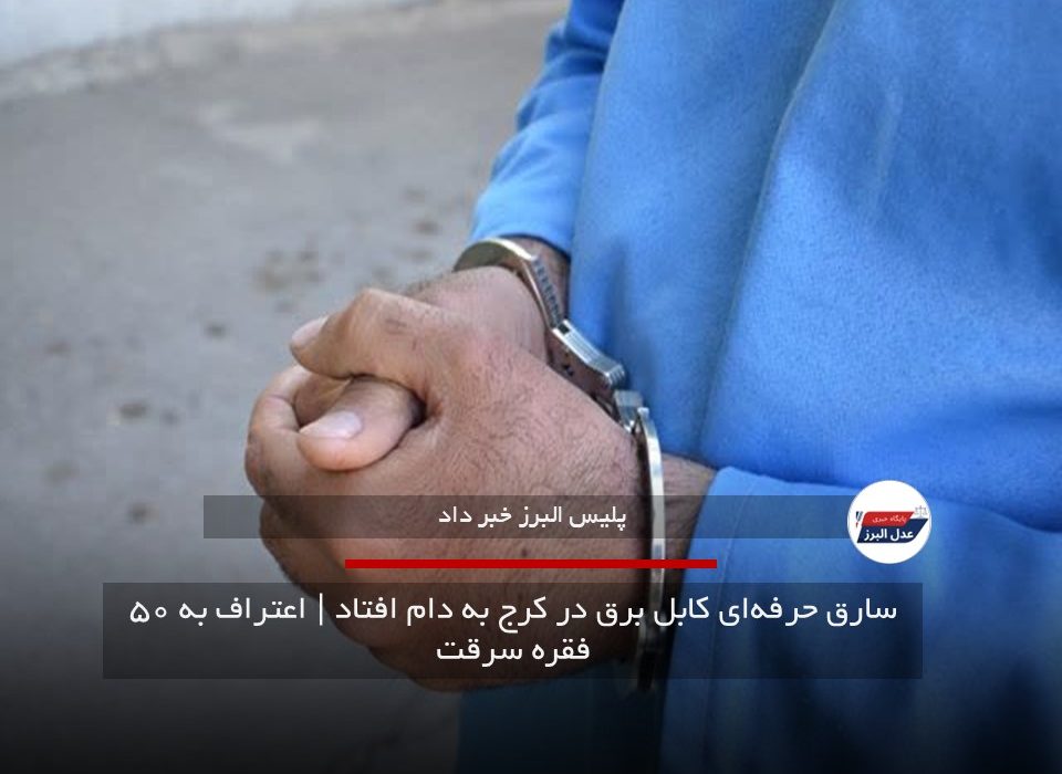 سارق حرفهای کابل برق در کرج به دام افتاد | اعتراف به ۵۰ فقره سرقت