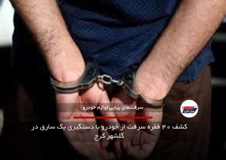 کشف ۴۰ فقره سرقت از خودرو با دستگیری یک سارق در گلشهر کرج