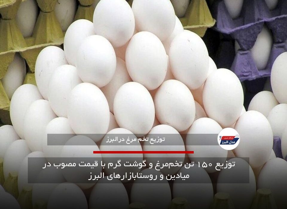 توزیع ۱۵۰ تن تخم‌مرغ و گوشت گرم با قیمت مصوب در میادین و روستابازارهای البرز