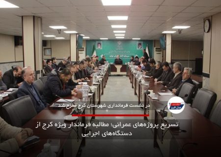 تسریع پروژه‌های عمرانی؛ مطالبه فرماندار ویژه کرج از دستگاه‌های اجرایی