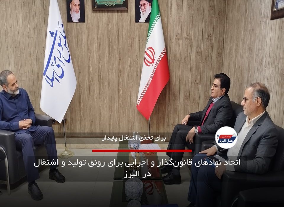 اتحاد نهادهای قانون‌گذار و اجرایی برای رونق تولید و اشتغال در البرز