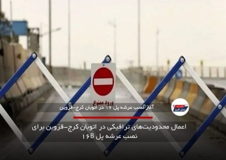 اعمال محدودیت‌های ترافیکی در اتوبان کرج-قزوین برای نصب عرشه پل B۱۶