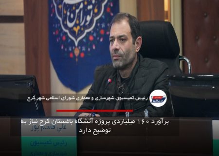 برآورد ۱۶۰ میلیاردی پروژه آتشگاه باغستان کرج نیاز به توضیح دارد