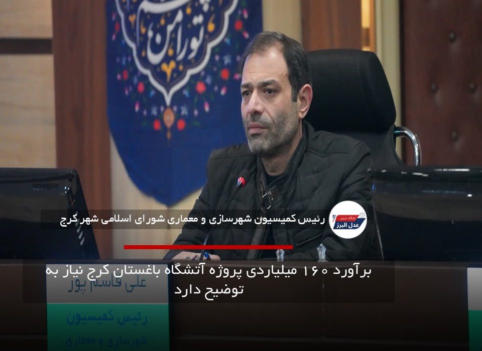 برآورد ۱۶۰ میلیاردی پروژه آتشگاه باغستان کرج نیاز به توضیح دارد