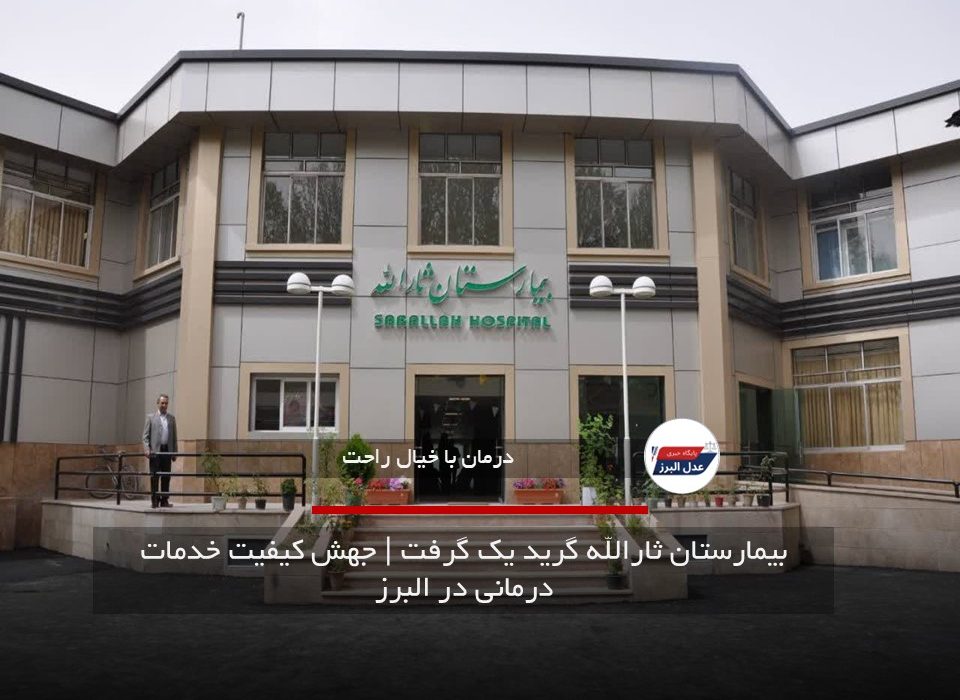 بیمارستان ثارالله گرید یک گرفت | جهش کیفیت خدمات درمانی در البرز