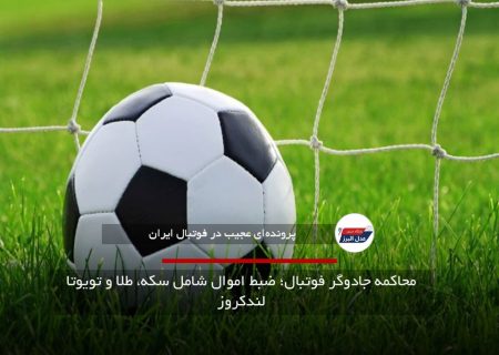 محاکمه جادوگر فوتبال؛ ضبط اموال شامل سکه، طلا و تویوتا لندکروز