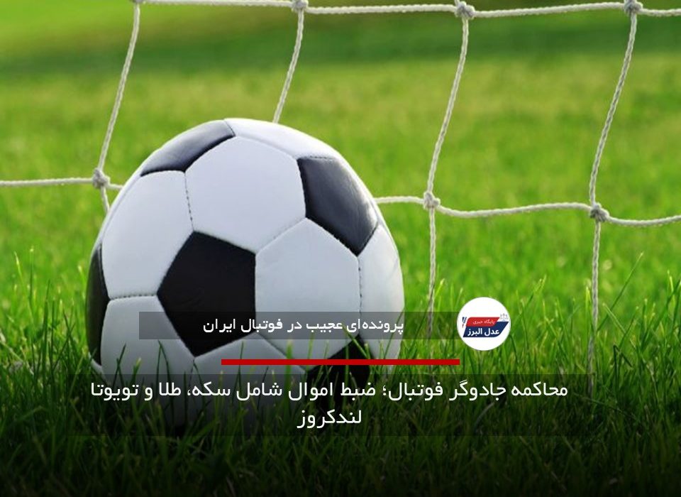 محاکمه جادوگر فوتبال؛ ضبط اموال شامل سکه، طلا و تویوتا لندکروز