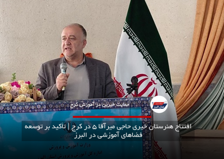 افتتاح هنرستان خیری حاجی میرآقا ۵ در کرج | تأکید بر توسعه فضاهای آموزشی در البرز