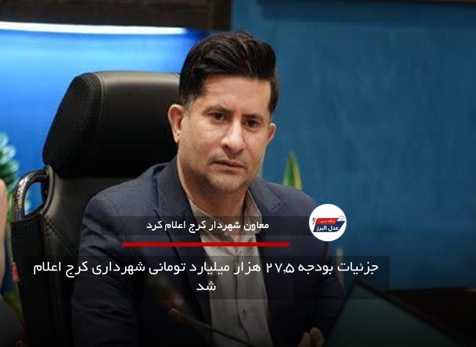 جزئیات بودجه ۲۷.۵ هزار میلیارد تومانی شهرداری کرج اعلام شد