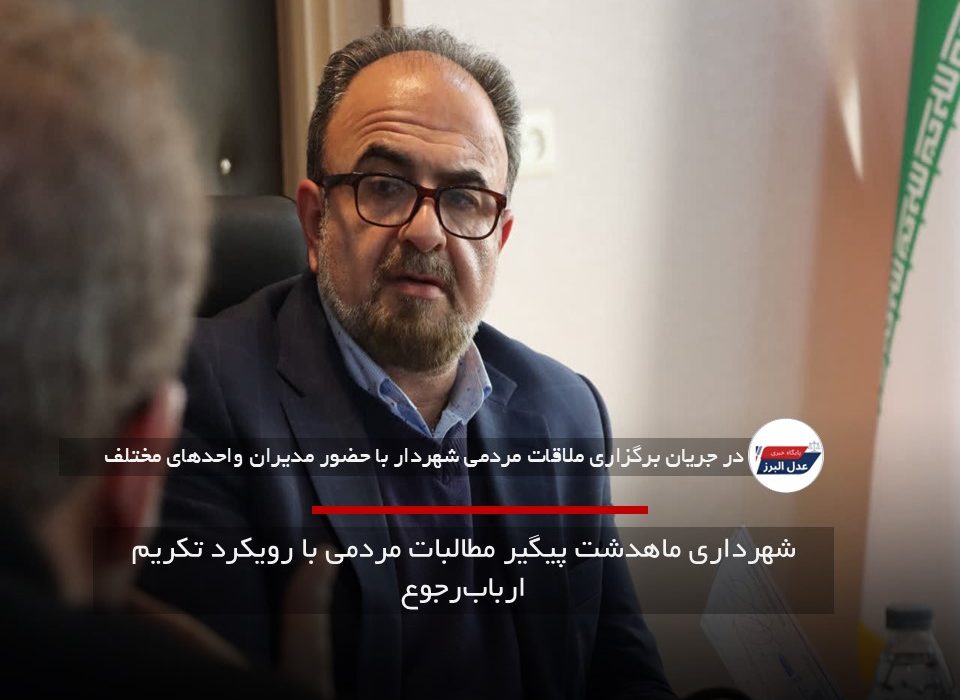 شهرداری ماهدشت پیگیر مطالبات مردمی با رویکرد تکریم ارباب‌رجوع