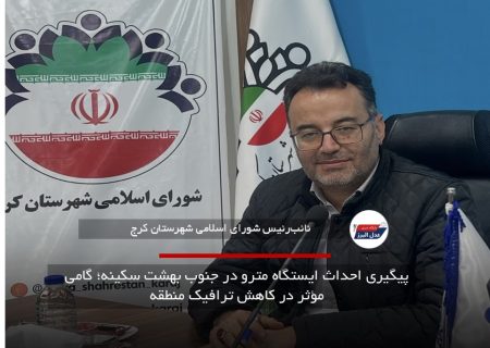 پیگیری احداث ایستگاه مترو در جنوب بهشت سکینه؛ گامی مؤثر در کاهش ترافیک منطقه